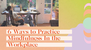  6 Ways to Practice Mindfulness In the Workplace
